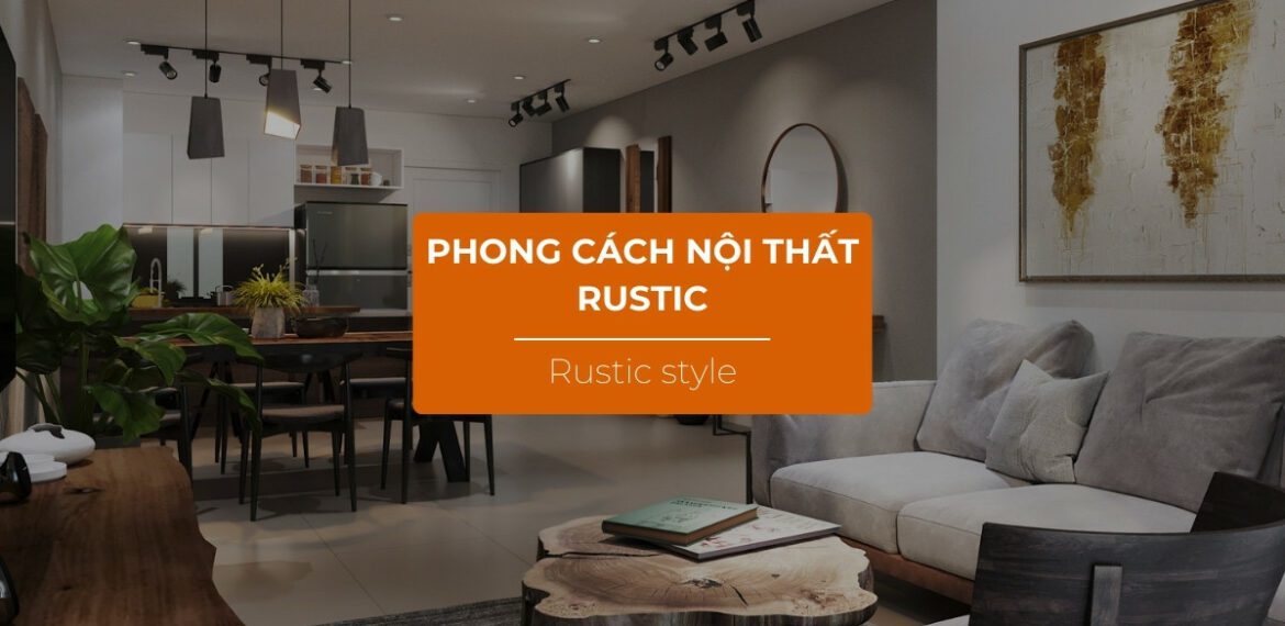 Phong cách thiết kế nội thất Rustic là gì