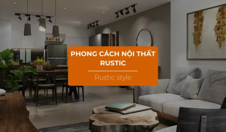 Phong cách thiết kế nội thất Rustic là gì